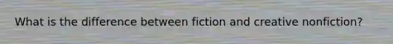 What is the difference between fiction and creative nonfiction?