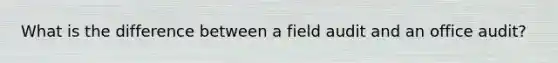 What is the difference between a field audit and an office audit?