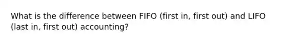 What is the difference between FIFO (first in, first out) and LIFO (last in, first out) accounting?