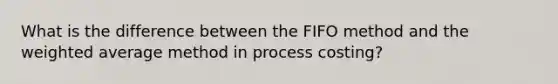 What is the difference between the FIFO method and the weighted average method in process costing?