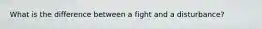 What is the difference between a fight and a disturbance?