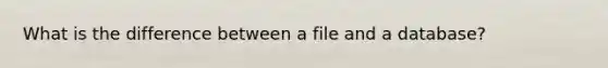 What is the difference between a file and a database?
