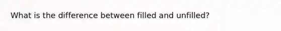 What is the difference between filled and unfilled?