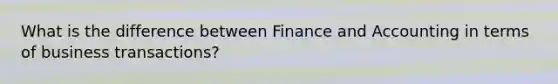 What is the difference between Finance and Accounting in terms of business transactions?