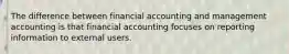 The difference between financial accounting and management accounting is that financial accounting focuses on reporting information to external users.