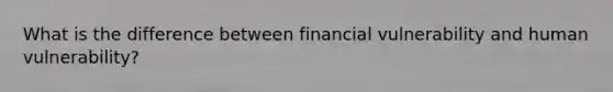 What is the difference between financial vulnerability and human vulnerability?