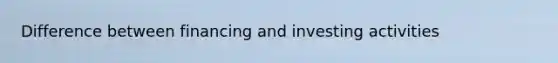 Difference between financing and investing activities