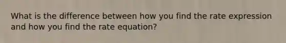 What is the difference between how you find the rate expression and how you find the rate equation?