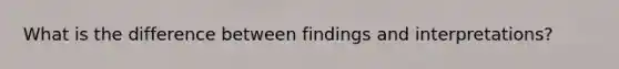 What is the difference between findings and interpretations?