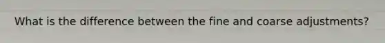 What is the difference between the fine and coarse adjustments?