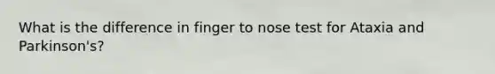 What is the difference in finger to nose test for Ataxia and Parkinson's?