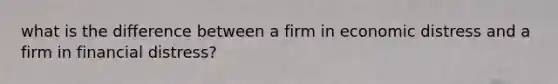 what is the difference between a firm in economic distress and a firm in financial distress?