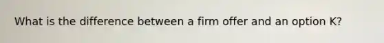 What is the difference between a firm offer and an option K?