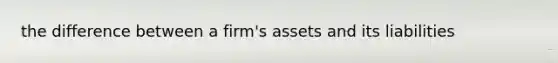 the difference between a firm's assets and its liabilities