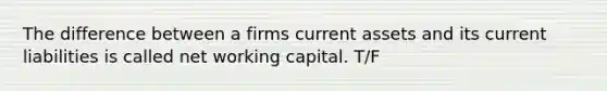 The difference between a firms current assets and its current liabilities is called net working capital. T/F