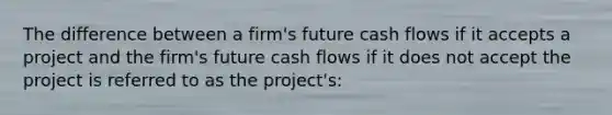 The difference between a firm's future cash flows if it accepts a project and the firm's future cash flows if it does not accept the project is referred to as the project's: