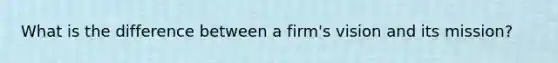 What is the difference between a firm's vision and its mission?