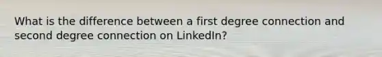 What is the difference between a first degree connection and second degree connection on LinkedIn?