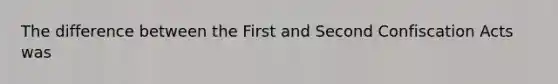 The difference between the First and Second Confiscation Acts was