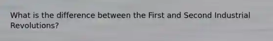 What is the difference between the First and Second Industrial Revolutions?