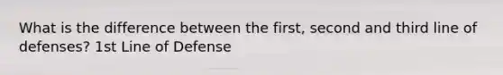 What is the difference between the first, second and third line of defenses? 1st Line of Defense