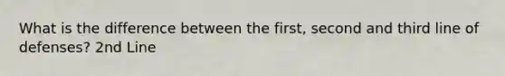 What is the difference between the first, second and third line of defenses? 2nd Line