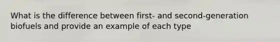 What is the difference between first- and second-generation biofuels and provide an example of each type