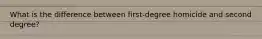 What is the difference between first-degree homicide and second degree?