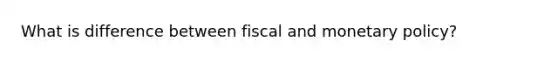 What is difference between fiscal and monetary policy?