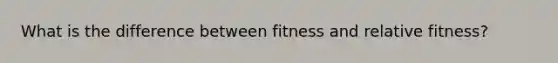 What is the difference between fitness and relative fitness?