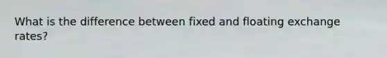 What is the difference between fixed and floating exchange rates?