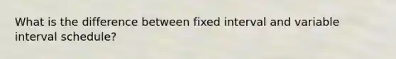 What is the difference between fixed interval and variable interval schedule?
