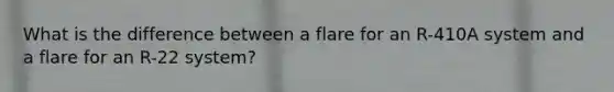 What is the difference between a flare for an R-410A system and a flare for an R-22 system?