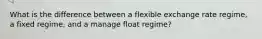 What is the difference between a flexible exchange rate regime, a fixed regime, and a manage float regime?