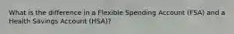 What is the difference in a Flexible Spending Account (FSA) and a Health Savings Account (HSA)?