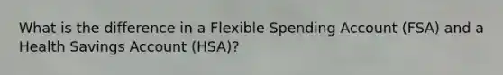 What is the difference in a Flexible Spending Account (FSA) and a Health Savings Account (HSA)?