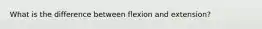 What is the difference between flexion and extension?