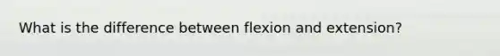 What is the difference between flexion and extension?