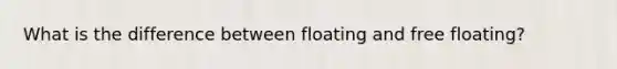 What is the difference between floating and free floating?