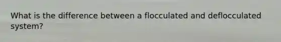 What is the difference between a flocculated and deflocculated system?