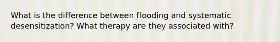 What is the difference between flooding and systematic desensitization? What therapy are they associated with?