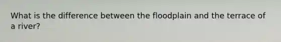 What is the difference between the floodplain and the terrace of a river?