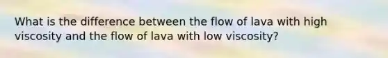 What is the difference between the flow of lava with high viscosity and the flow of lava with low viscosity?