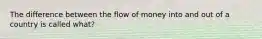 The difference between the flow of money into and out of a country is called what?