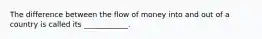 The difference between the flow of money into and out of a country is called its ____________.