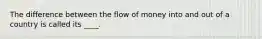 The difference between the flow of money into and out of a country is called its ____.