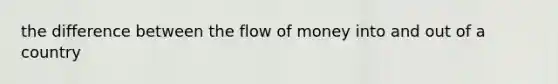 the difference between the flow of money into and out of a country