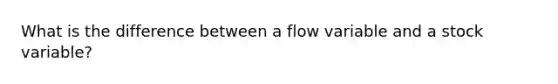 What is the difference between a flow variable and a stock variable?