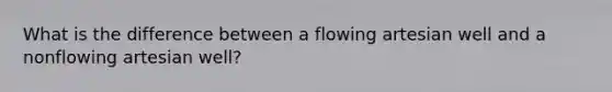 What is the difference between a flowing artesian well and a nonflowing artesian well?