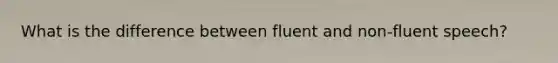 What is the difference between fluent and non-fluent speech?